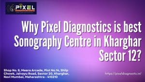 Why Pixel Diagnostics is best Sonography Centre in Kharghar Sector 12?